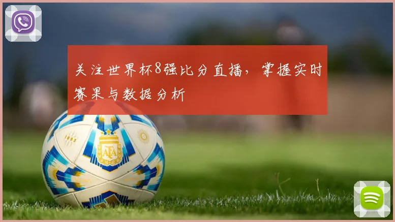 关注世界杯8强比分直播，掌握实时赛果与数据分析