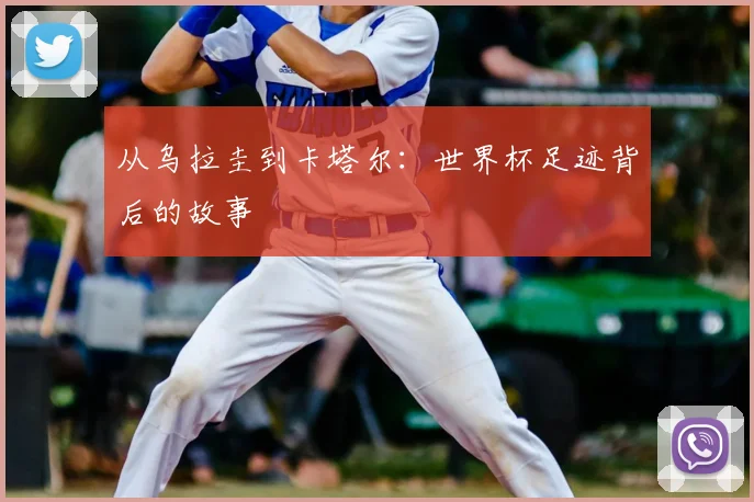 从乌拉圭到卡塔尔：世界杯足迹背后的故事