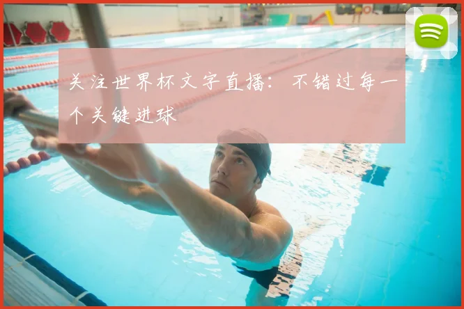 关注世界杯文字直播：不错过每一个关键进球