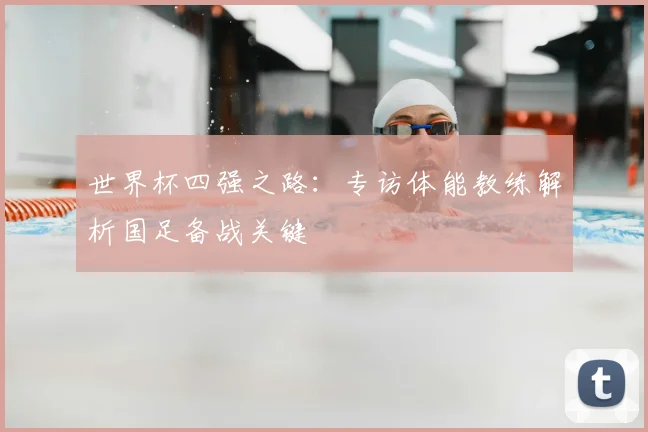 世界杯四强之路:专访体能教练解析国足备战关键