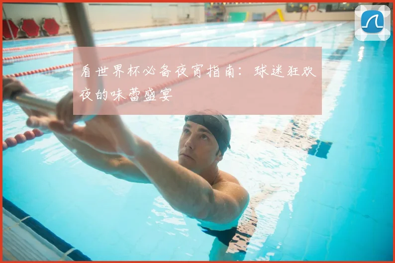 看世界杯必备夜宵指南:球迷狂欢夜的味蕾盛宴