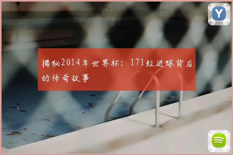 揭秘2014年世界杯：171粒进球背后的传奇故事