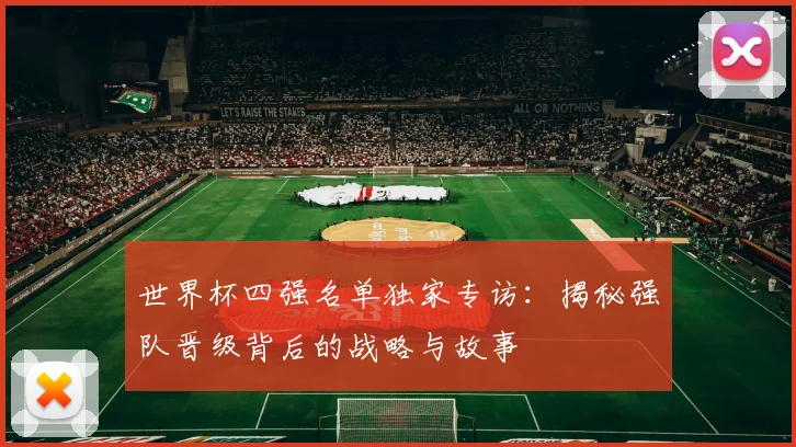 世界杯四强名单独家专访:揭秘强队晋级背后的战略与故事