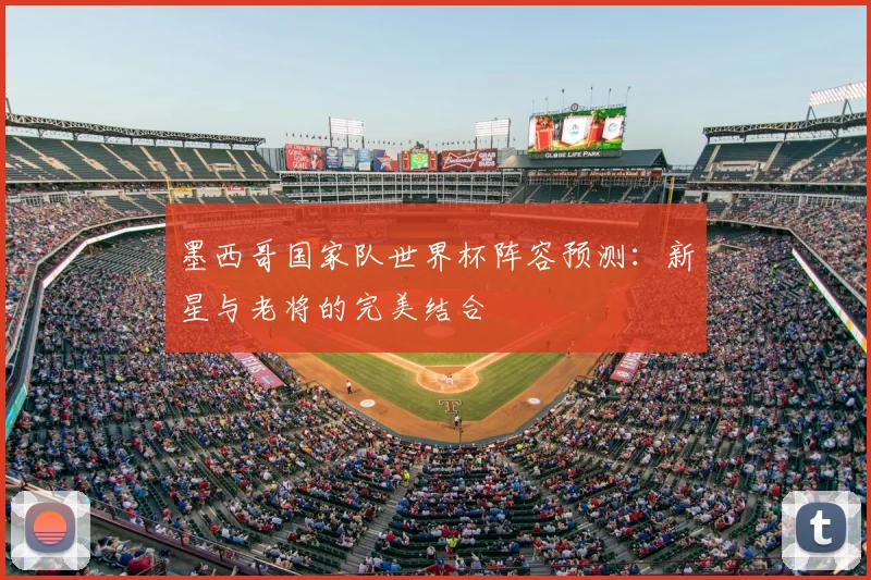 墨西哥国家队世界杯阵容预测：新星与老将的完美结合