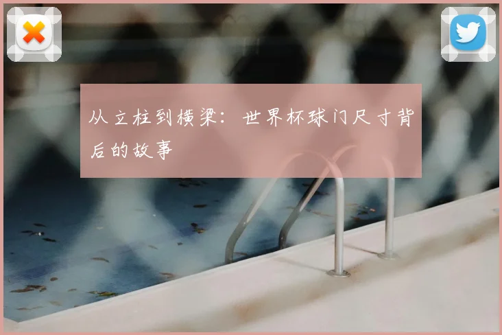 从立柱到横梁:世界杯球门尺寸背后的故事
