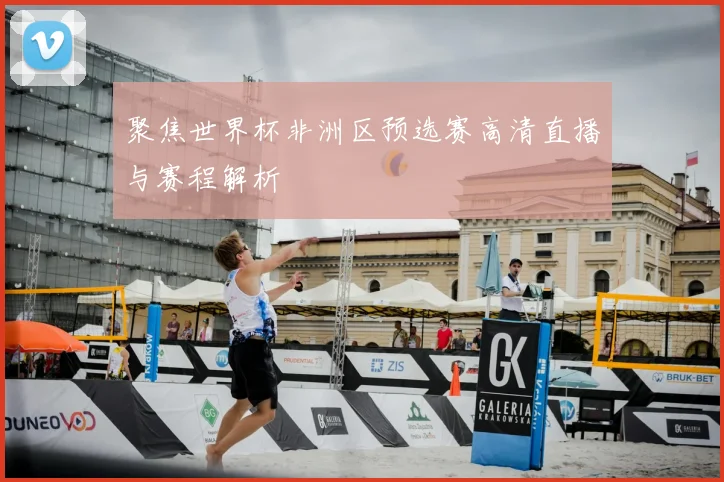 聚焦世界杯非洲区预选赛高清直播与赛程解析