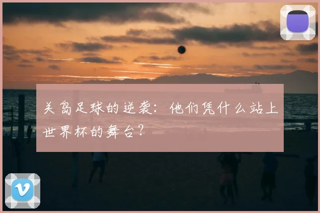 关岛足球的逆袭：他们凭什么站上世界杯的舞台？