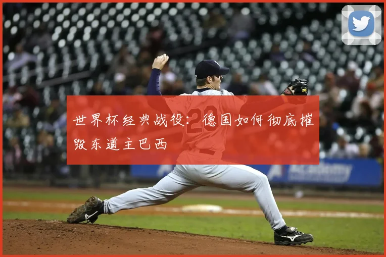 世界杯经典战役：德国如何彻底摧毁东道主巴西