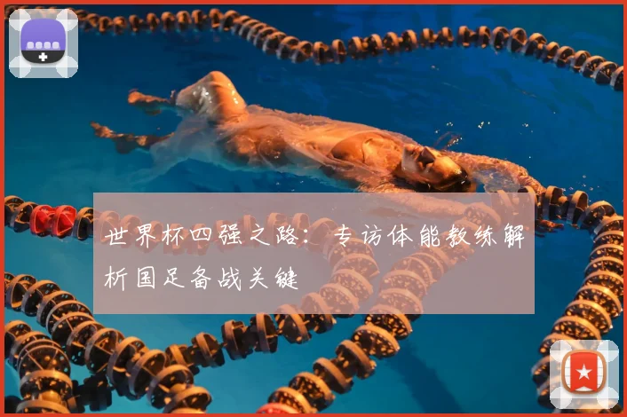 世界杯四强之路:专访体能教练解析国足备战关键